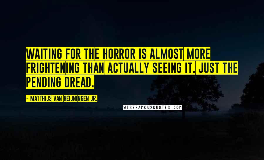 Matthijs Van Heijningen Jr. quotes: Waiting for the horror is almost more frightening than actually seeing it. Just the pending dread.