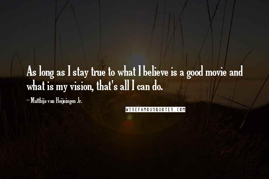 Matthijs Van Heijningen Jr. quotes: As long as I stay true to what I believe is a good movie and what is my vision, that's all I can do.