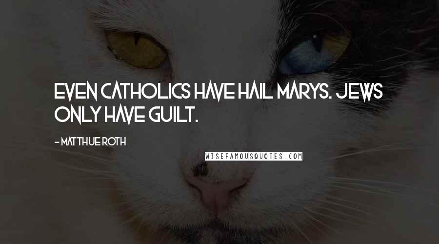 Matthue Roth quotes: Even catholics have hail marys. Jews only have guilt.