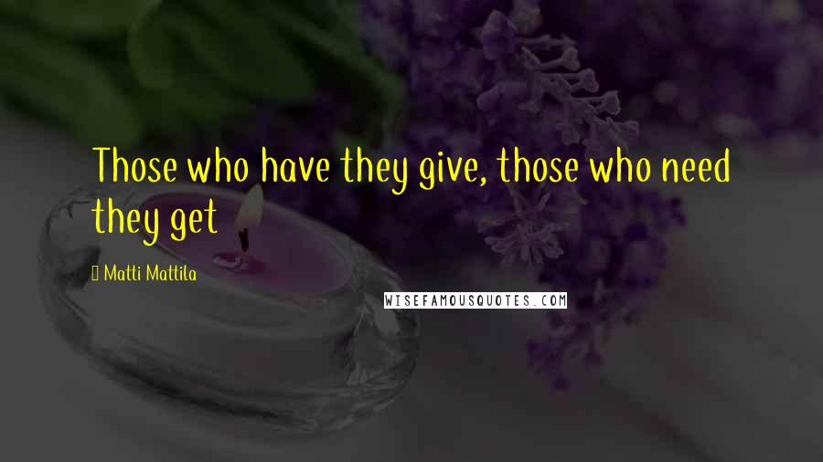 Matti Mattila quotes: Those who have they give, those who need they get