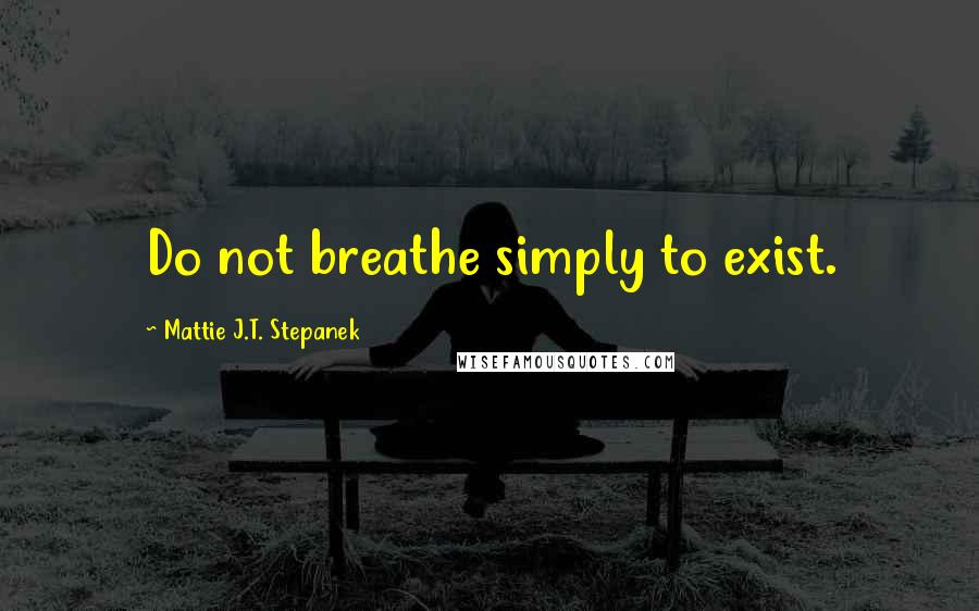 Mattie J.T. Stepanek quotes: Do not breathe simply to exist.