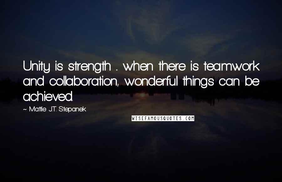 Mattie J.T. Stepanek quotes: Unity is strength ... when there is teamwork and collaboration, wonderful things can be achieved.