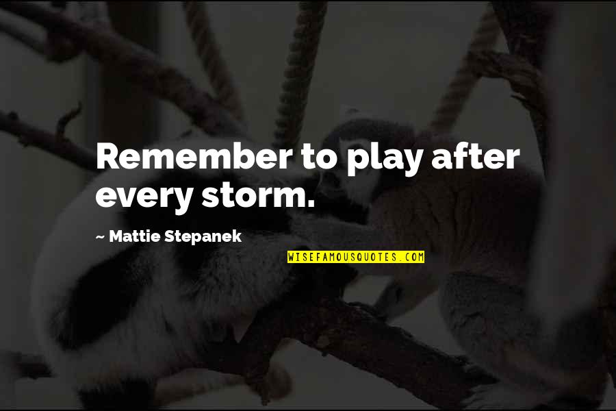 Mattie J T Stepanek Quotes By Mattie Stepanek: Remember to play after every storm. Mattie J T Stepanek Quotes By Mattie Stepanek: Remember to play after every storm.