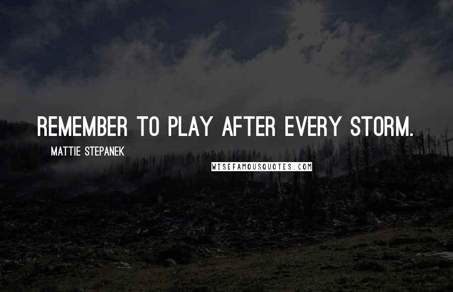 Mattie Stepanek quotes: Remember to play after every storm.