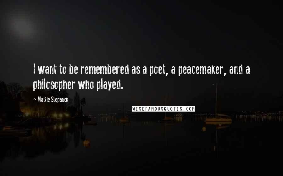 Mattie Stepanek quotes: I want to be remembered as a poet, a peacemaker, and a philosopher who played.