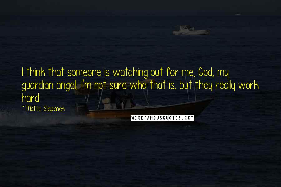 Mattie Stepanek quotes: I think that someone is watching out for me, God, my guardian angel, I'm not sure who that is, but they really work hard.