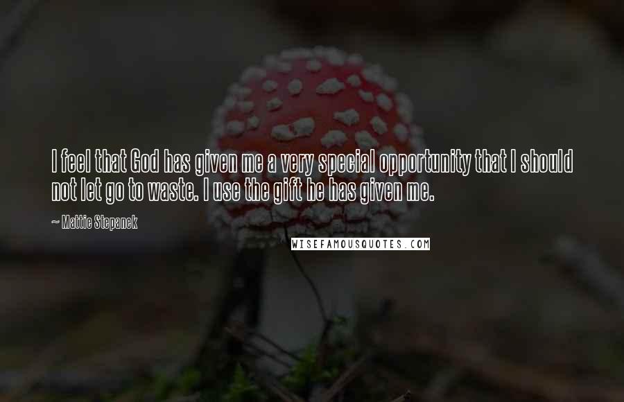 Mattie Stepanek quotes: I feel that God has given me a very special opportunity that I should not let go to waste. I use the gift he has given me.