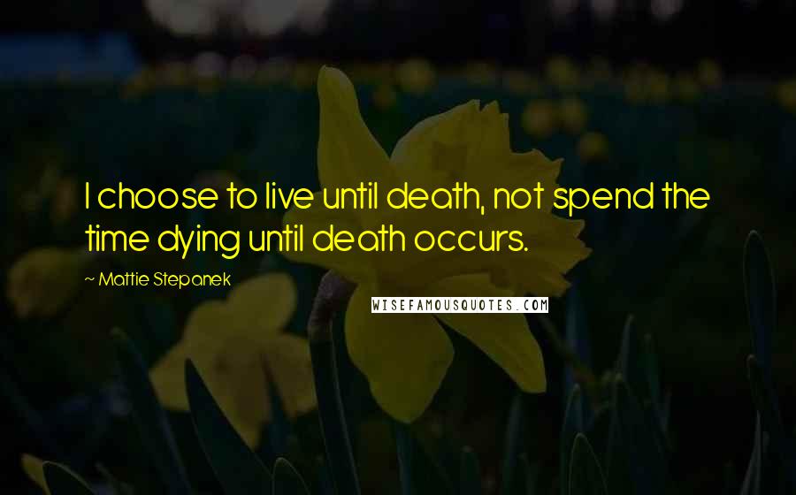 Mattie Stepanek quotes: I choose to live until death, not spend the time dying until death occurs.