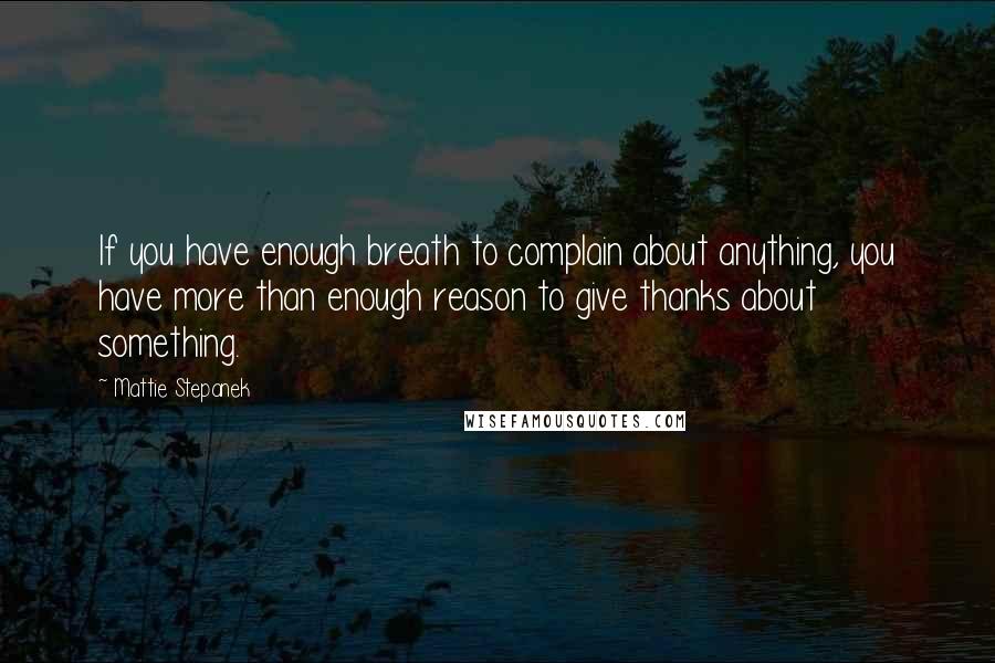 Mattie Stepanek quotes: If you have enough breath to complain about anything, you have more than enough reason to give thanks about something.