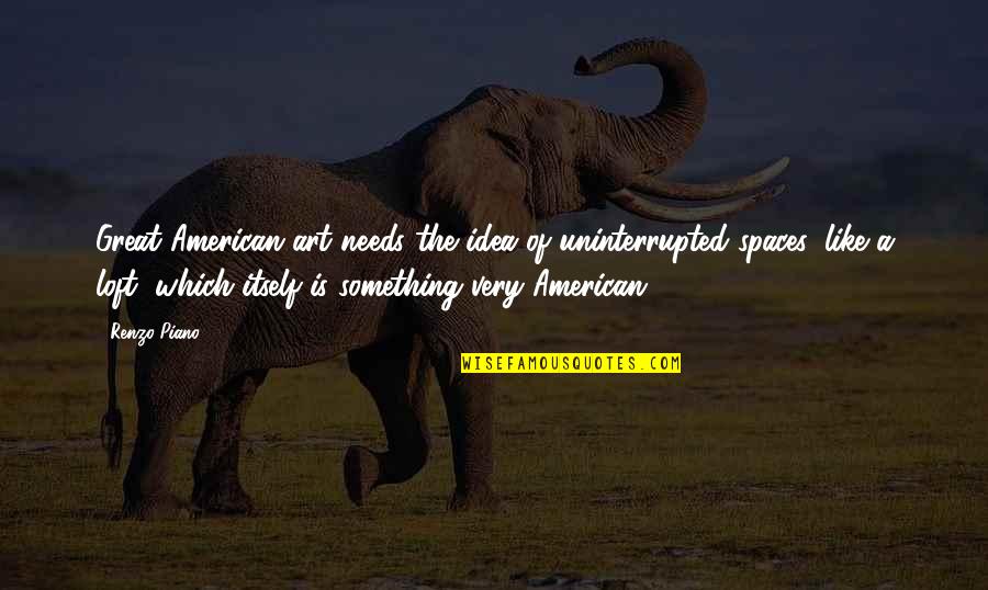 Matties Dearborn Quotes By Renzo Piano: Great American art needs the idea of uninterrupted Matties Dearborn Quotes By Renzo Piano: Great American art needs the idea of uninterrupted