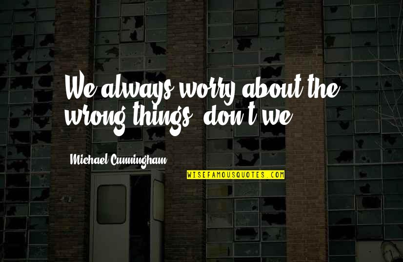 Mattilyn Rochester Quotes By Michael Cunningham: We always worry about the wrong things, don't