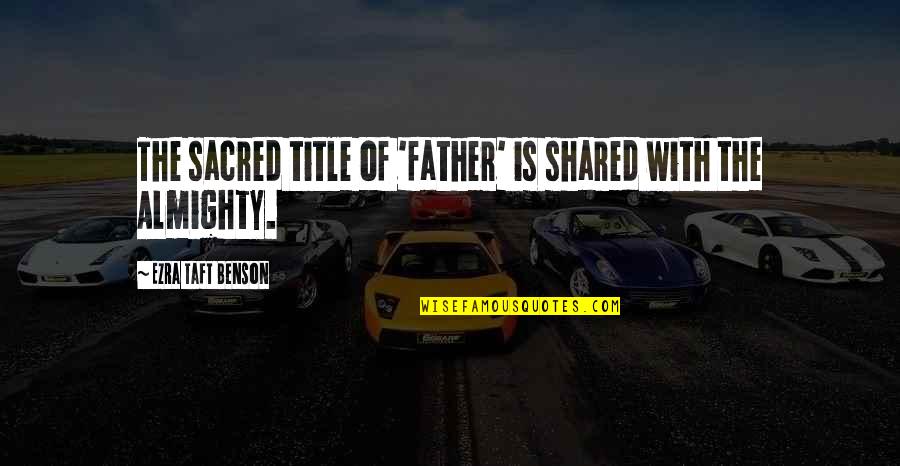 Mattinas Pizzeria Quotes By Ezra Taft Benson: The sacred title of 'father' is shared with Mattinas Pizzeria Quotes By Ezra Taft Benson: The sacred title of 'father' is shared with