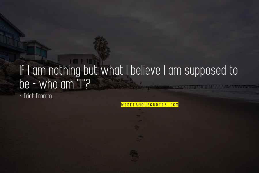 Mattins Cafe Quotes By Erich Fromm: If I am nothing but what I believe