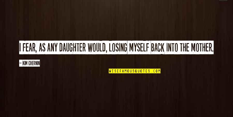 Mattinson Partnership Quotes By Kim Chernin: I fear, as any daughter would, losing myself