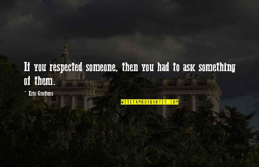 Mattinson Weather Quotes By Eric Greitens: If you respected someone, then you had to Mattinson Weather Quotes By Eric Greitens: If you respected someone, then you had to