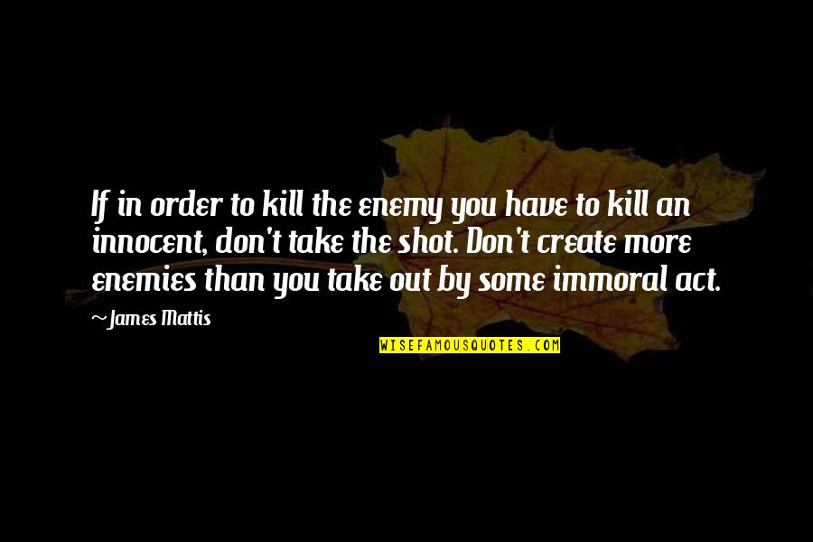 Mattis Quotes By James Mattis: If in order to kill the enemy you