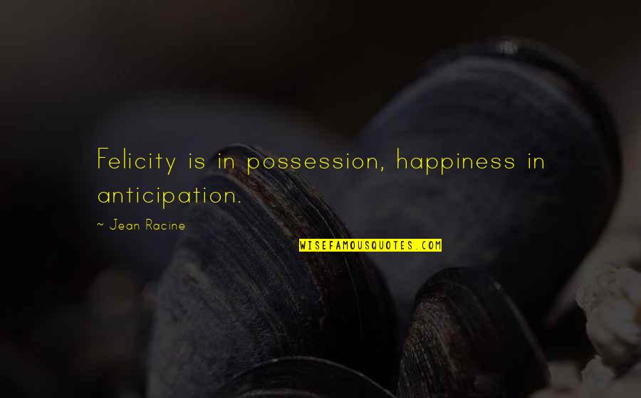 Mattox's Quotes By Jean Racine: Felicity is in possession, happiness in anticipation. Mattox's Quotes By Jean Racine: Felicity is in possession, happiness in anticipation.