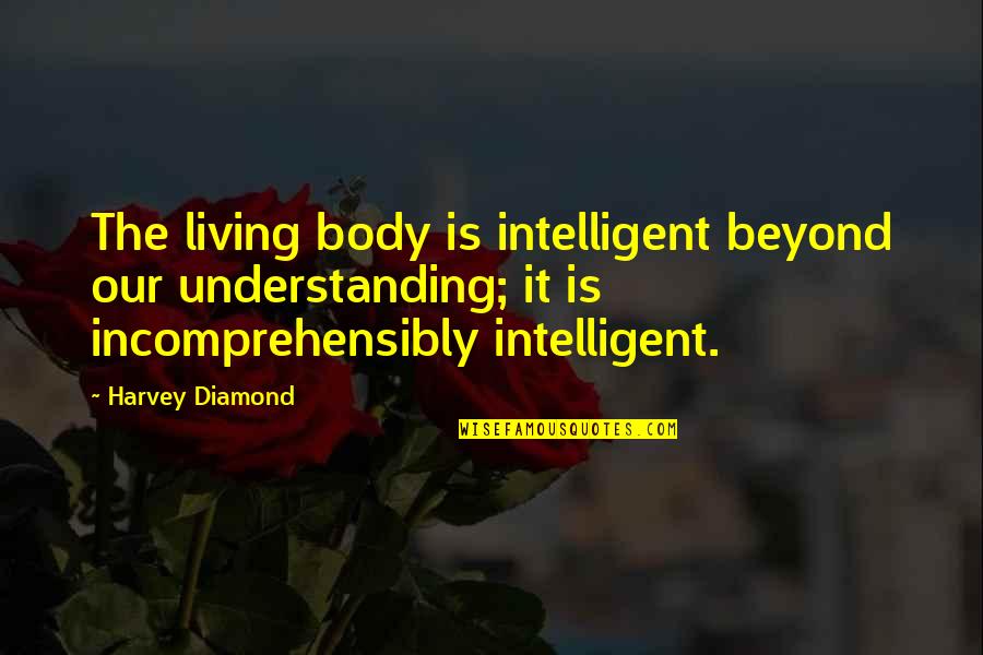 Matts Garland Quotes By Harvey Diamond: The living body is intelligent beyond our understanding; Matts Garland Quotes By Harvey Diamond: The living body is intelligent beyond our understanding;