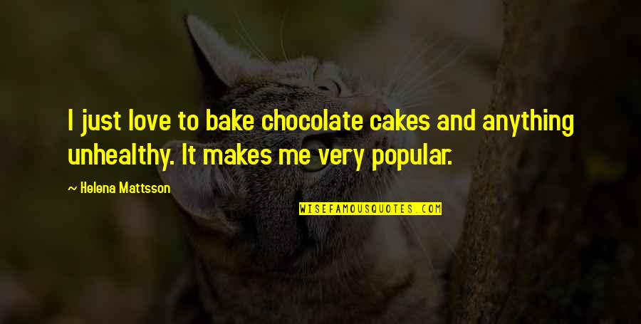 Mattsson Helena Quotes By Helena Mattsson: I just love to bake chocolate cakes and Mattsson Helena Quotes By Helena Mattsson: I just love to bake chocolate cakes and