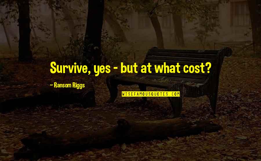 Mattsson Helena Quotes By Ransom Riggs: Survive, yes - but at what cost? Mattsson Helena Quotes By Ransom Riggs: Survive, yes - but at what cost?