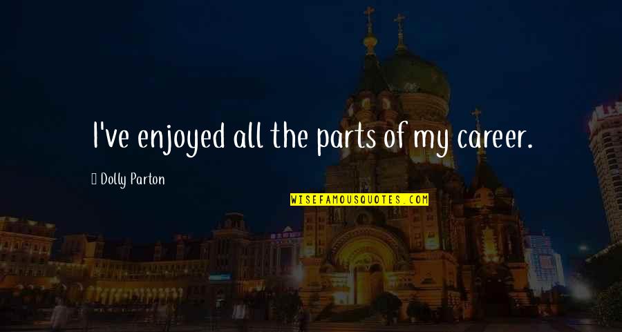 Mattsson Sofia Quotes By Dolly Parton: I've enjoyed all the parts of my career. Mattsson Sofia Quotes By Dolly Parton: I've enjoyed all the parts of my career.