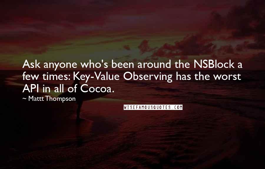 Mattt Thompson quotes: Ask anyone who's been around the NSBlock a few times: Key-Value Observing has the worst API in all of Cocoa.