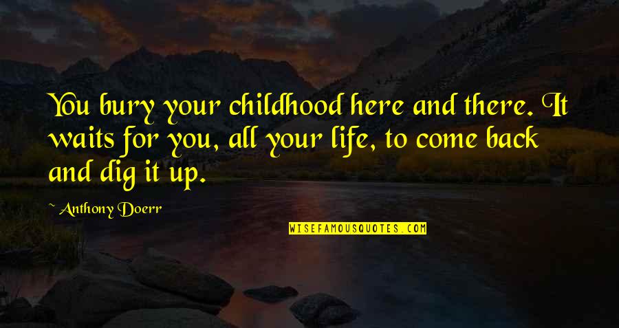 Matty Healy Quotes By Anthony Doerr: You bury your childhood here and there. It Matty Healy Quotes By Anthony Doerr: You bury your childhood here and there. It
