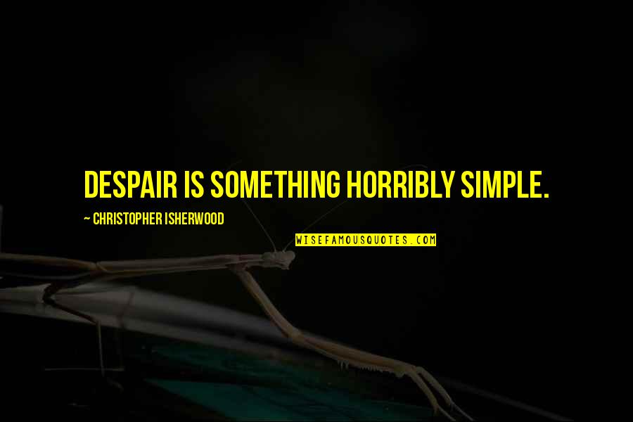 Matty Matheson Quotes By Christopher Isherwood: Despair is something horribly simple. Matty Matheson Quotes By Christopher Isherwood: Despair is something horribly simple.