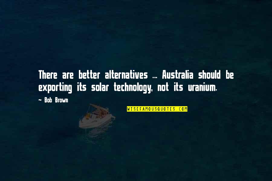 Matulessya Quotes By Bob Brown: There are better alternatives ... Australia should be
