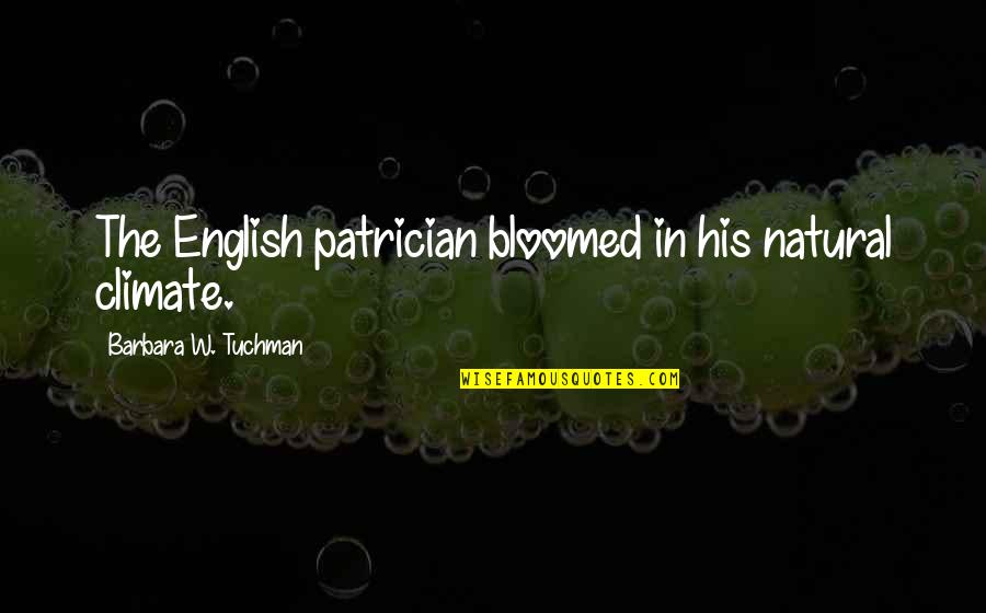 Matulonis Dana Quotes By Barbara W. Tuchman: The English patrician bloomed in his natural climate. Matulonis Dana Quotes By Barbara W. Tuchman: The English patrician bloomed in his natural climate.