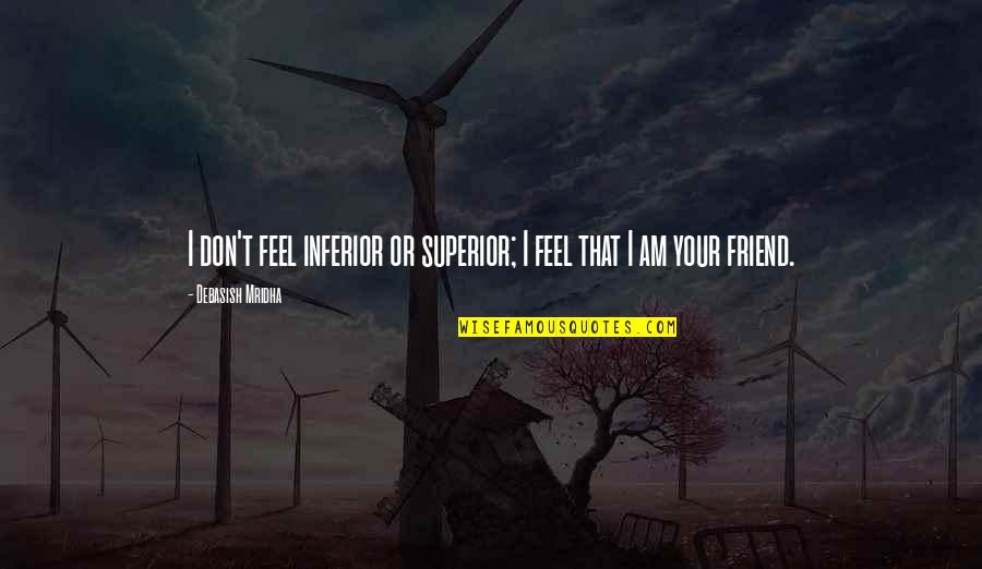 Matulonis Dana Quotes By Debasish Mridha: I don't feel inferior or superior; I feel Matulonis Dana Quotes By Debasish Mridha: I don't feel inferior or superior; I feel