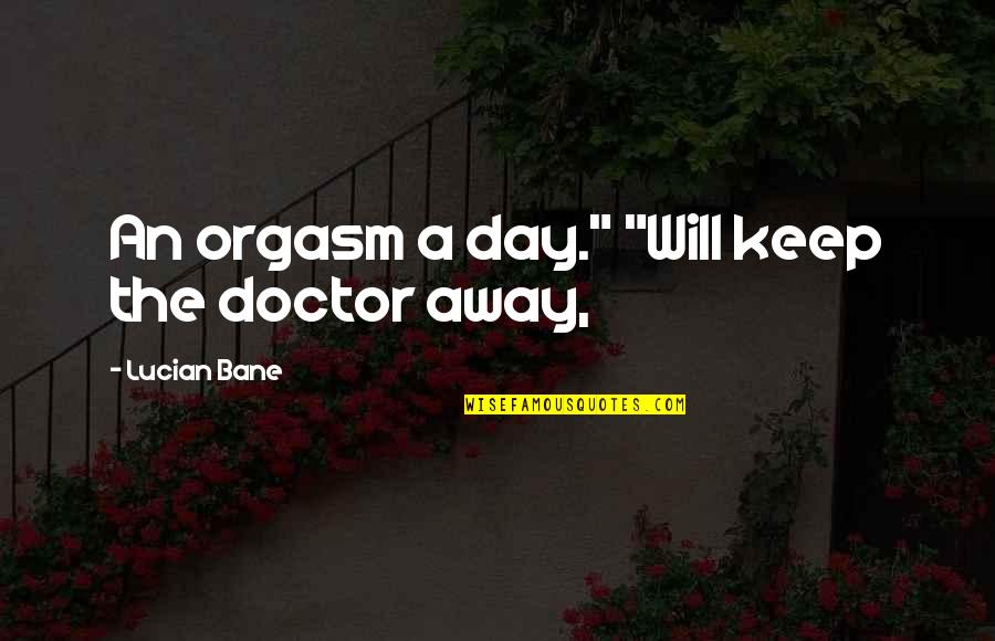 Matulonis Dana Quotes By Lucian Bane: An orgasm a day." "Will keep the doctor Matulonis Dana Quotes By Lucian Bane: An orgasm a day." "Will keep the doctor