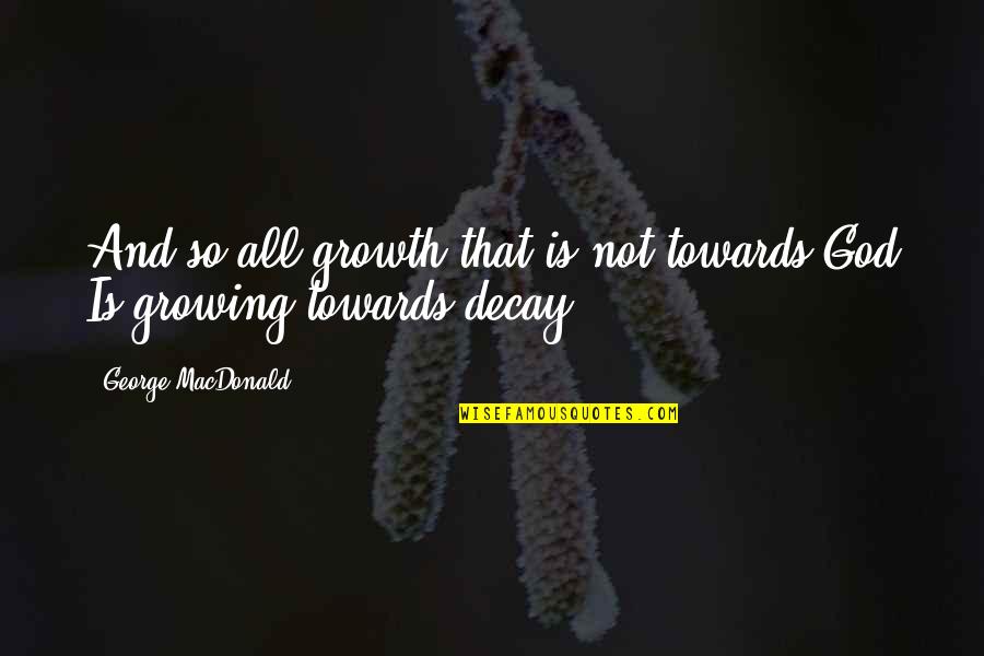 Matumona Sebastiao Quotes By George MacDonald: And so all growth that is not towards Matumona Sebastiao Quotes By George MacDonald: And so all growth that is not towards