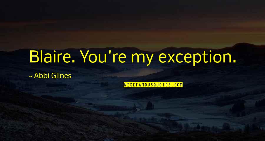 Maturano Restaurant Quotes By Abbi Glines: Blaire. You're my exception.