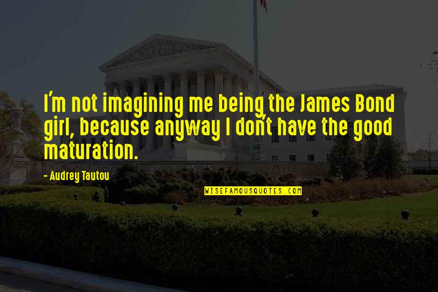 Maturation Quotes By Audrey Tautou: I'm not imagining me being the James Bond Maturation Quotes By Audrey Tautou: I'm not imagining me being the James Bond
