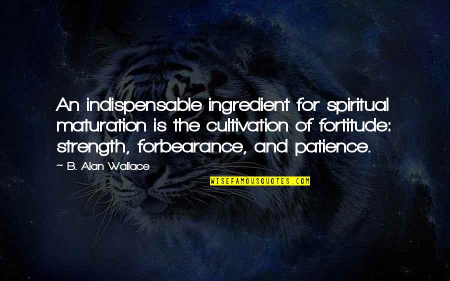Maturation Quotes By B. Alan Wallace: An indispensable ingredient for spiritual maturation is the Maturation Quotes By B. Alan Wallace: An indispensable ingredient for spiritual maturation is the