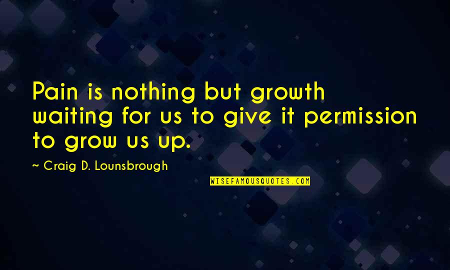 Maturation Quotes By Craig D. Lounsbrough: Pain is nothing but growth waiting for us