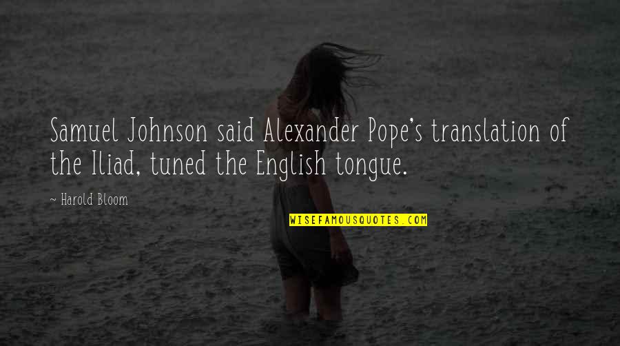 Maturation Quotes By Harold Bloom: Samuel Johnson said Alexander Pope's translation of the Maturation Quotes By Harold Bloom: Samuel Johnson said Alexander Pope's translation of the
