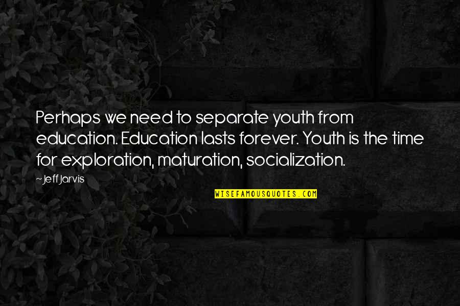 Maturation Quotes By Jeff Jarvis: Perhaps we need to separate youth from education.