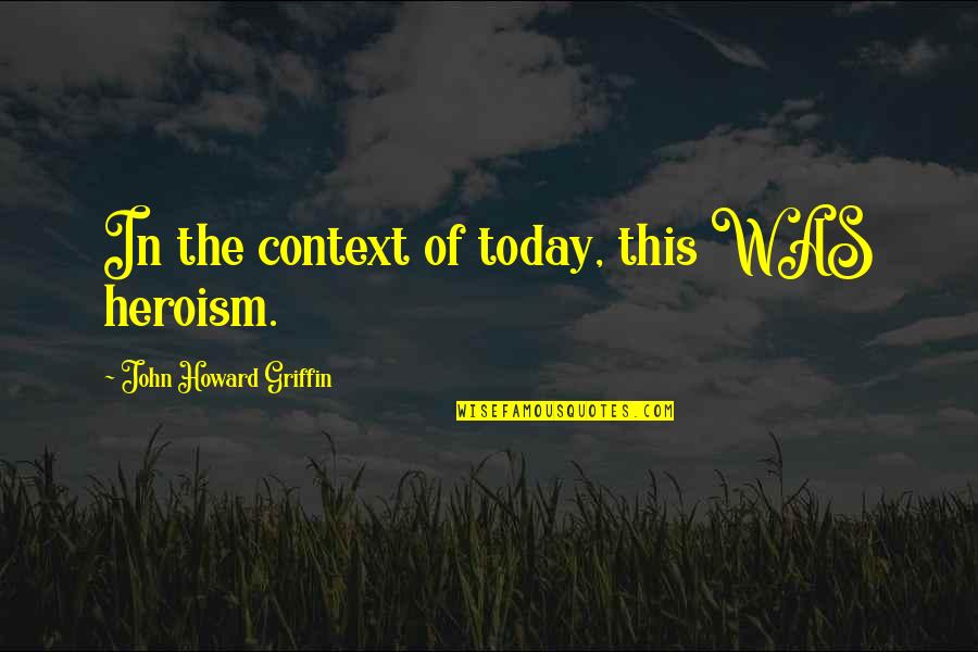 Maturation Quotes By John Howard Griffin: In the context of today, this WAS heroism. Maturation Quotes By John Howard Griffin: In the context of today, this WAS heroism.