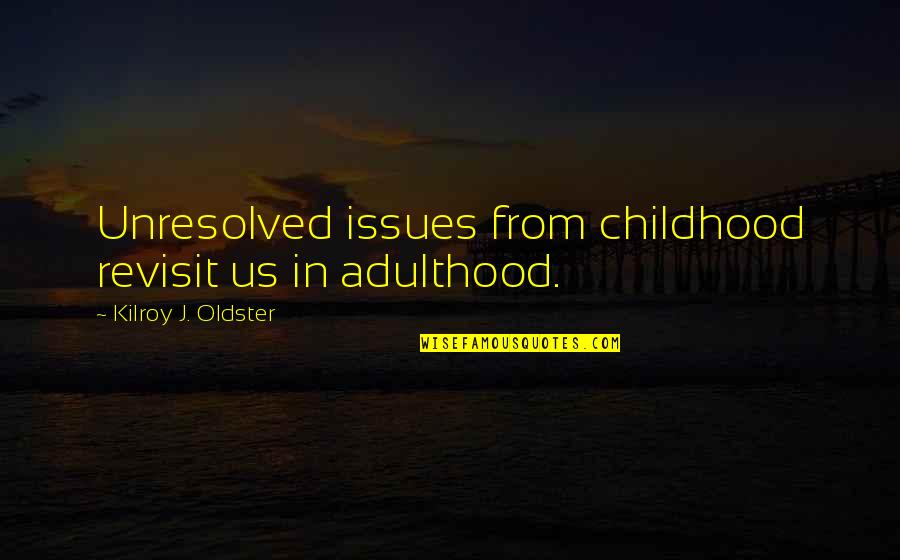 Maturation Quotes By Kilroy J. Oldster: Unresolved issues from childhood revisit us in adulthood.