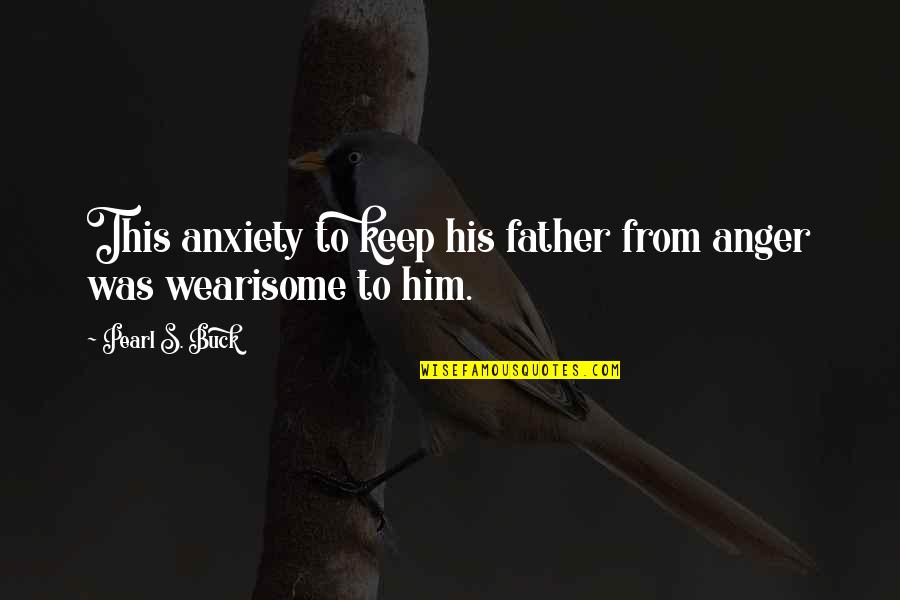 Maturation Quotes By Pearl S. Buck: This anxiety to keep his father from anger Maturation Quotes By Pearl S. Buck: This anxiety to keep his father from anger