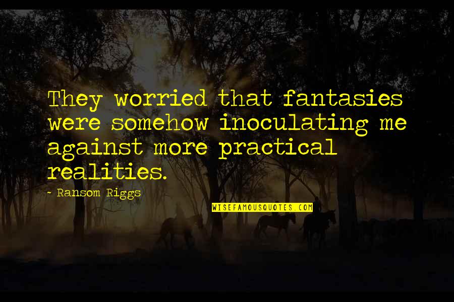 Maturation Quotes By Ransom Riggs: They worried that fantasies were somehow inoculating me Maturation Quotes By Ransom Riggs: They worried that fantasies were somehow inoculating me
