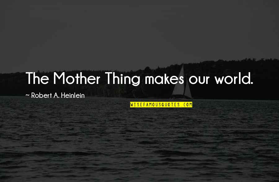 Maturation Quotes By Robert A. Heinlein: The Mother Thing makes our world. Maturation Quotes By Robert A. Heinlein: The Mother Thing makes our world.
