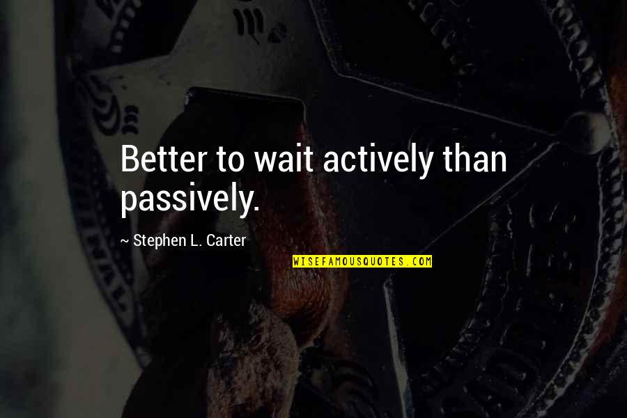 Maturation Quotes By Stephen L. Carter: Better to wait actively than passively. Maturation Quotes By Stephen L. Carter: Better to wait actively than passively.