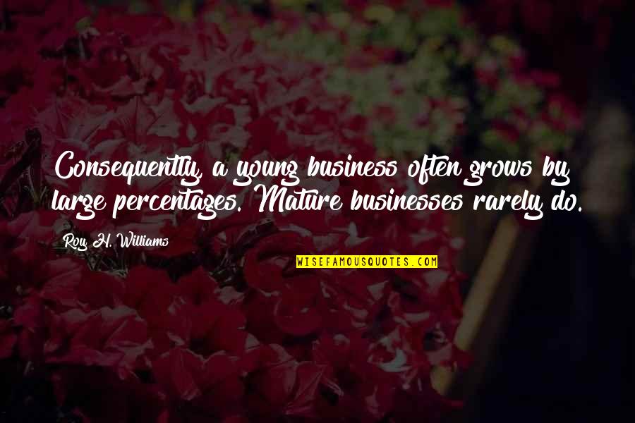 Mature Quotes By Roy H. Williams: Consequently, a young business often grows by large