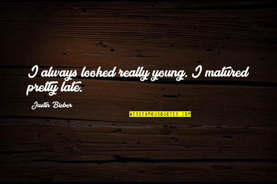 Matured Quotes By Justin Bieber: I always looked really young. I matured pretty