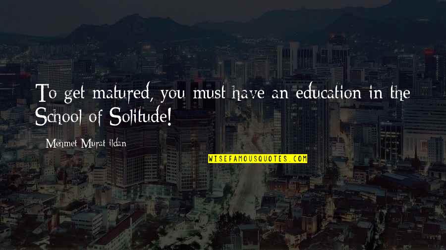 Matured Quotes By Mehmet Murat Ildan: To get matured, you must have an education