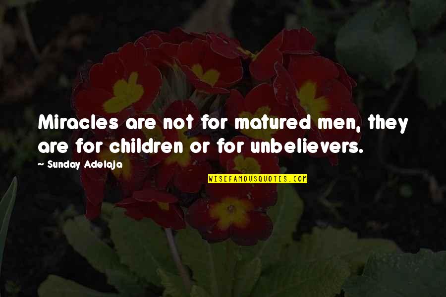 Matured Quotes By Sunday Adelaja: Miracles are not for matured men, they are