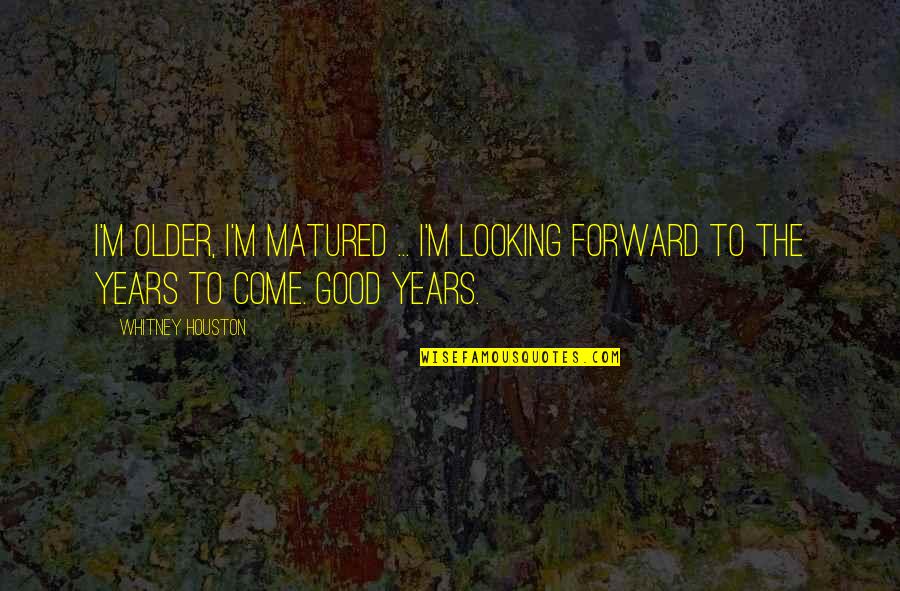 Matured Quotes By Whitney Houston: I'm older, I'm matured ... I'm looking forward